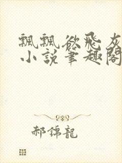 飘飘欲飞灰太狼小说笔趣阁无弹窗