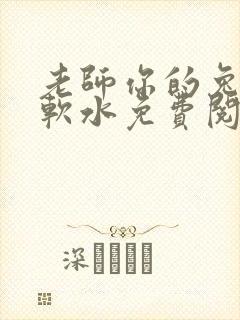 老师你的兔子好软水免费阅读