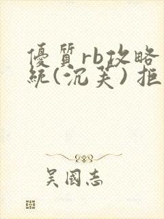 优质rb攻略系统(沉芙) 拒绝改写