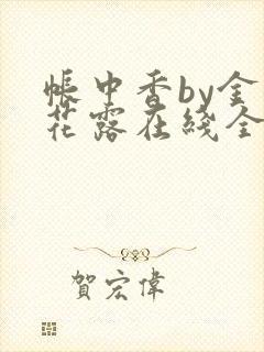 帐中香by金银花露在线全文免费阅读