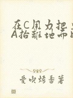 在C用力把桌腿A抬离地面时小说