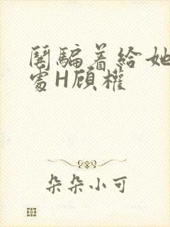 哄骗着给她破了处H顾权