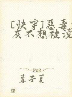 [快穿]恶毒炮灰不想被浇灌