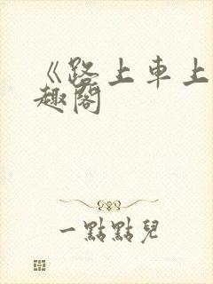 《路上车上》笔趣阁