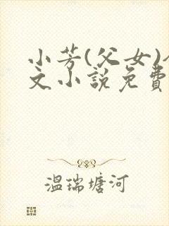 小芳(父女)全文小说免费阅读