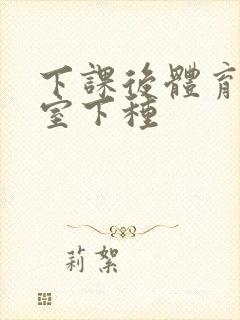 下课后体育器材室下种