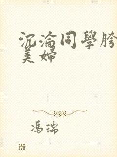 沉沦同学胯下的美妇