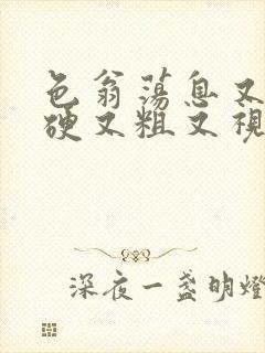 色翁荡息又大又硬又粗又视频图片