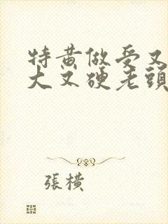 特黄做受又粗又大又硬老头