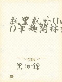 戏里戏外(1v1)笔趣阁林栀