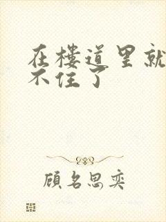 在楼道里就控制不住了