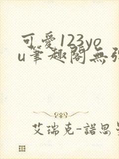 可爱123you笔趣阁无弹窗全文阅读