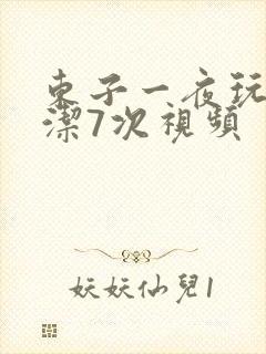 东子一夜玩弄白洁7次视频
