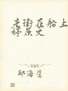 老卫在船上弄雨婷原文
