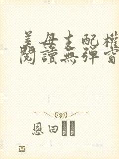 美母支配权全文阅读无弹窗笔趣阁