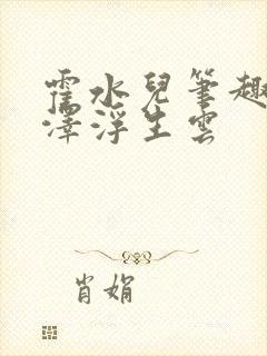 霍水儿笔趣阁霍泽浮生云