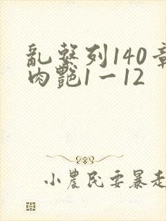 乱系列140章肉艳1一12