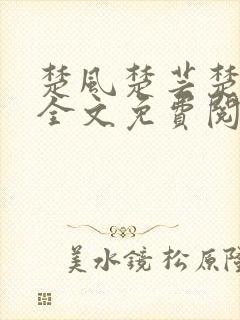 楚风楚芸楚鸿飞全文免费阅读修罗武神二千章