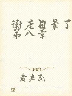 卫老日晕了淑蓉第八章