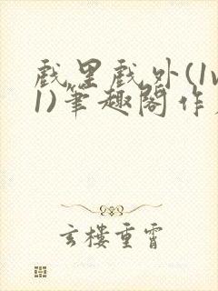 戏里戏外(1v1)笔趣阁作者:苏玛丽