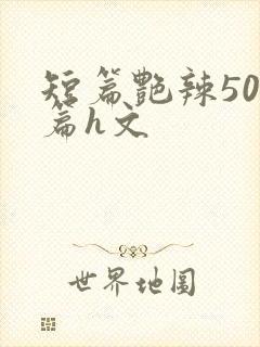 短篇艳辣500篇h文