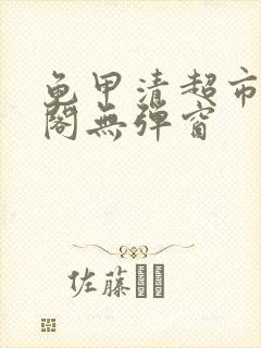 龟甲清超市笔趣阁无弹窗