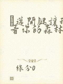 巜迈开腿让我看看你的森林