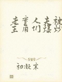 老实人夫被爆炒主角们爆炒了