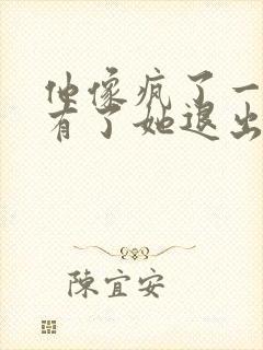 他像疯了一样占有了她退出