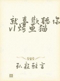 就喜欢听你叫1v1烤鱼猫