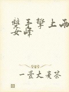 双手攀上两团少女峰