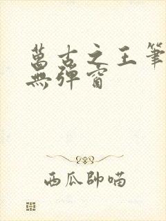 万古之王笔趣阁无弹窗