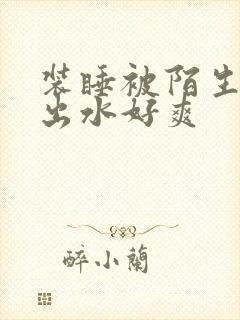 装睡被陌生人摸出水好爽