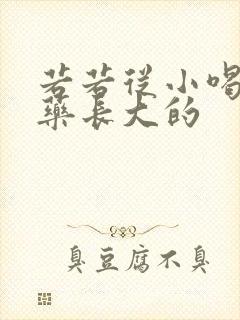 若若从小喝催乳药长大的