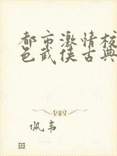 都市激情校园春色武侠古典