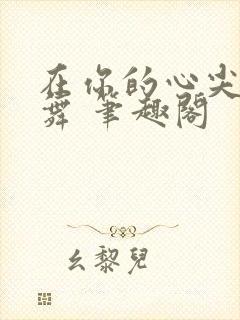 在你的心尖上起舞 笔趣阁