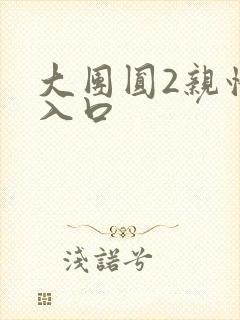 大团圆2亲情会入口