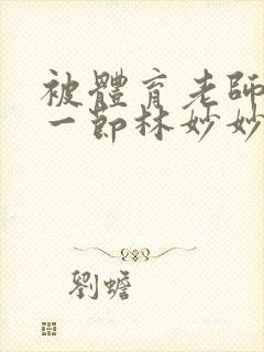 被体育老师c了一节林妙妙