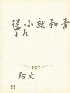 从小就和青梅做了h