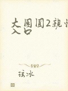 大团圆2亲情会入口