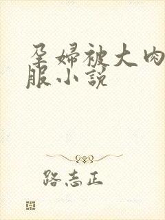 孕妇被大肉楱征服小说