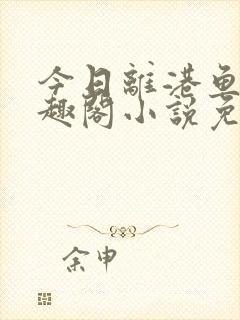 今日离港鱼宰笔趣阁小说免费阅读