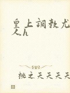 皇上调教尤物美人h