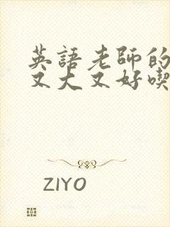 英语老师的那儿又大又好吃