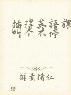 插得英语课代表叫个不停