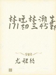 林晚林潮生if171初三45节