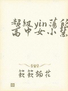 超级yin荡的高中女小慧