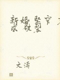 新婚 紧窄 哀求 破裂