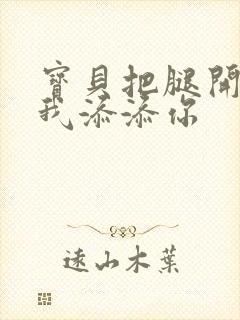 宝贝把腿开大让我添添你