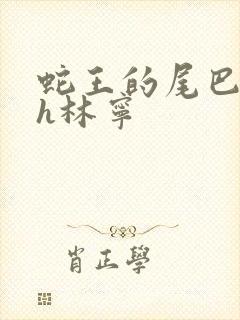 蛇王的尾巴高ah林宁